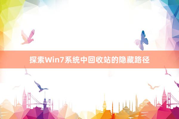 探索Win7系统中回收站的隐藏路径