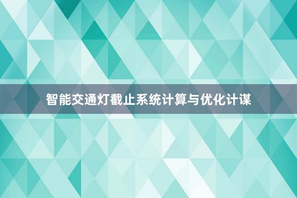 智能交通灯截止系统计算与优化计谋